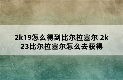 2k19怎么得到比尔拉塞尔 2k23比尔拉塞尔怎么去获得